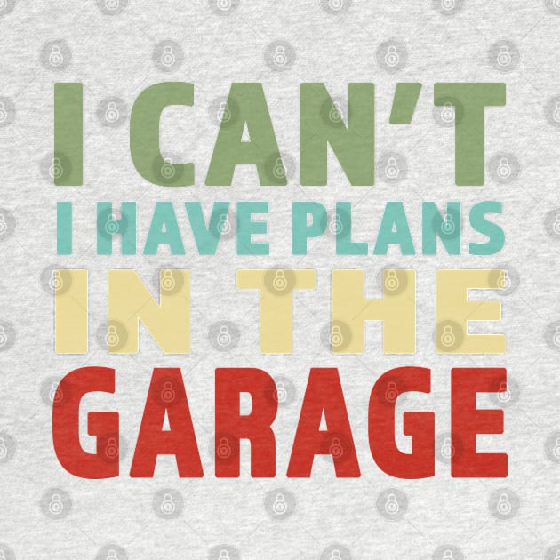 I Cant I Have Plans In The Garage - Great gift for Garage Person - Retro Color Lettering Design by RKP'sTees